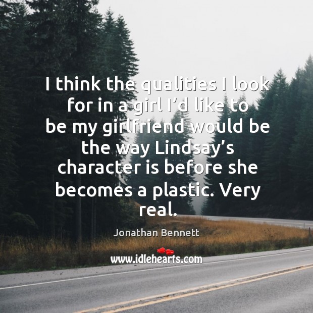I think the qualities I look for in a girl I’d like to be my girlfriend would be the way lindsay’s Jonathan Bennett Picture Quote