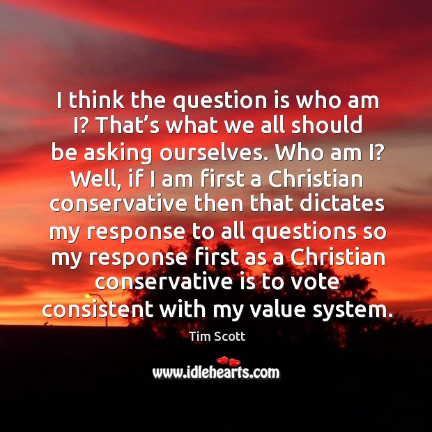 I think the question is who am i? that’s what we all should be asking ourselves. Who am i? Tim Scott Picture Quote