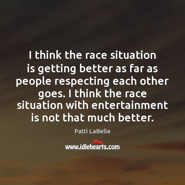 I think the race situation is getting better as far as people Patti LaBelle Picture Quote