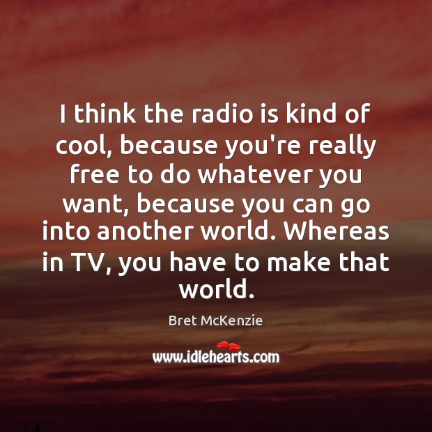 I think the radio is kind of cool, because you’re really free Bret McKenzie Picture Quote