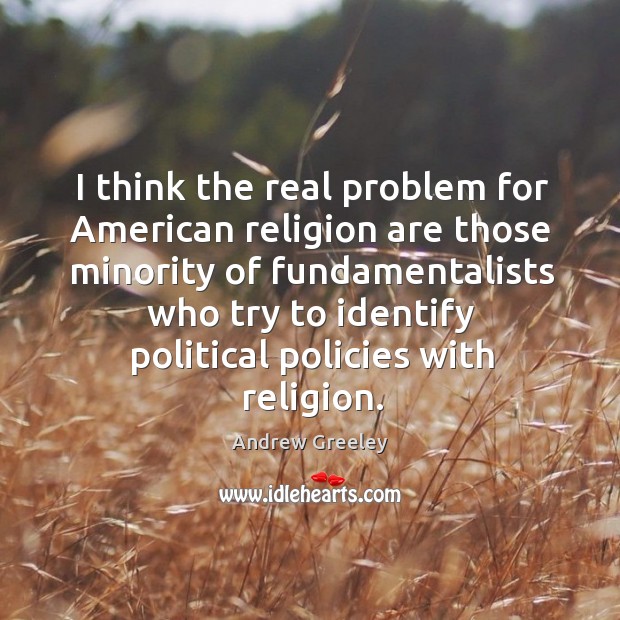 I think the real problem for american religion are those minority of fundamentalists Andrew Greeley Picture Quote