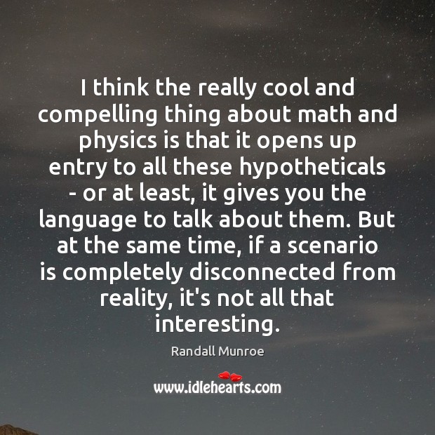I think the really cool and compelling thing about math and physics Randall Munroe Picture Quote