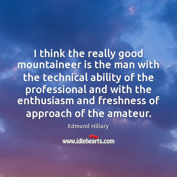 I think the really good mountaineer is the man with the technical Edmund Hillary Picture Quote