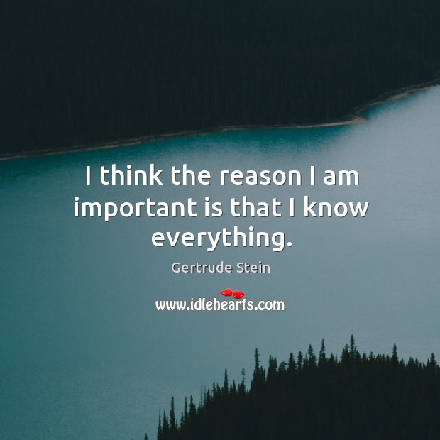 I think the reason I am important is that I know everything. Image