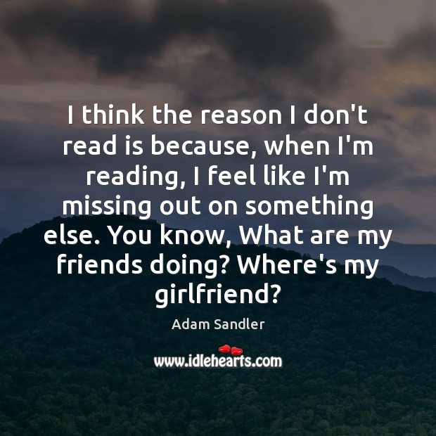 I think the reason I don’t read is because, when I’m reading, Adam Sandler Picture Quote