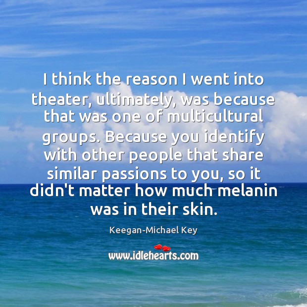 I think the reason I went into theater, ultimately, was because that Keegan-Michael Key Picture Quote