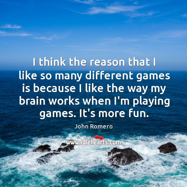 I think the reason that I like so many different games is John Romero Picture Quote