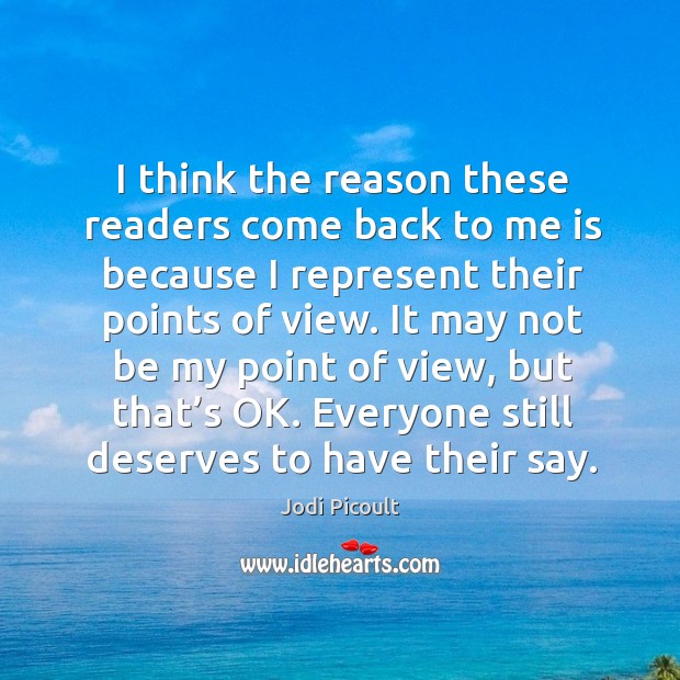 I think the reason these readers come back to me is because I represent their points of view. Jodi Picoult Picture Quote
