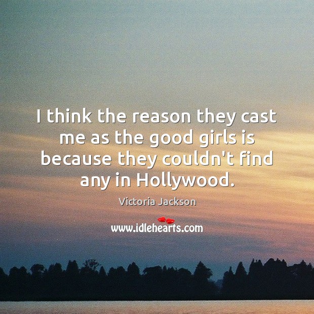 I think the reason they cast me as the good girls is Victoria Jackson Picture Quote