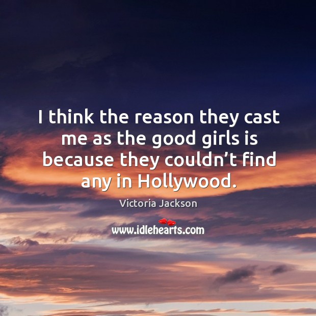 I think the reason they cast me as the good girls is because they couldn’t find any in hollywood. Victoria Jackson Picture Quote