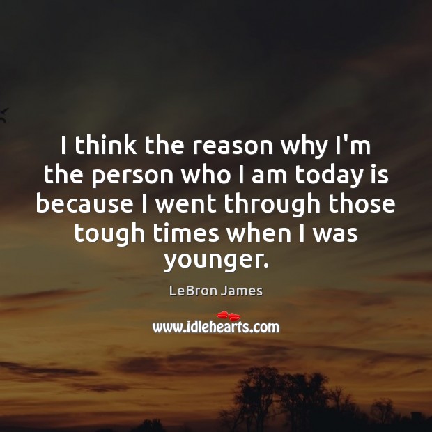 I think the reason why I’m the person who I am today LeBron James Picture Quote