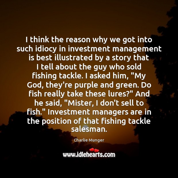 I think the reason why we got into such idiocy in investment Charlie Munger Picture Quote