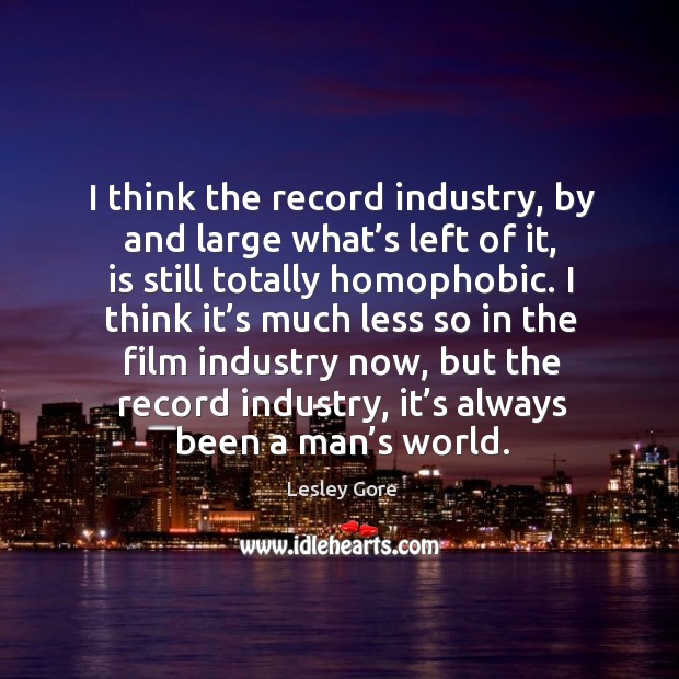I think the record industry, by and large what’s left of it, is still totally homophobic. Lesley Gore Picture Quote