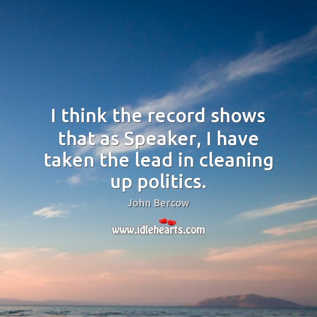 I think the record shows that as Speaker, I have taken the lead in cleaning up politics. John Bercow Picture Quote
