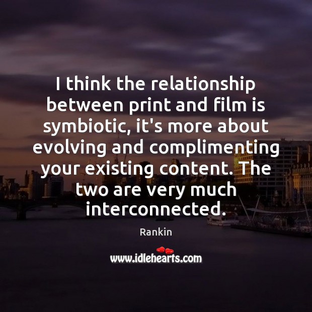 I think the relationship between print and film is symbiotic, it’s more Rankin Picture Quote