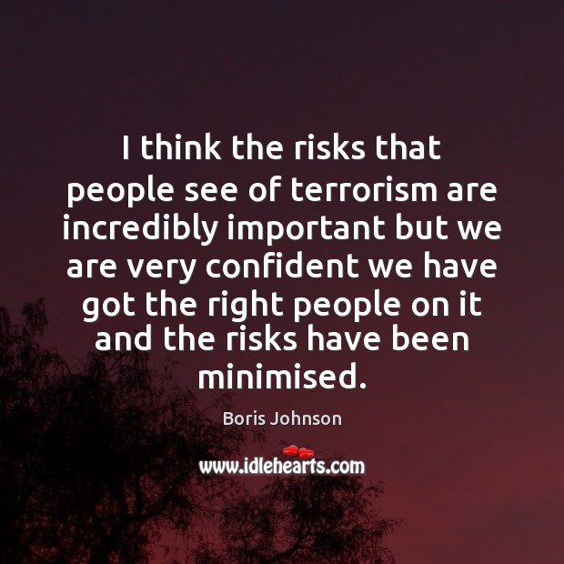 I think the risks that people see of terrorism are incredibly important Boris Johnson Picture Quote