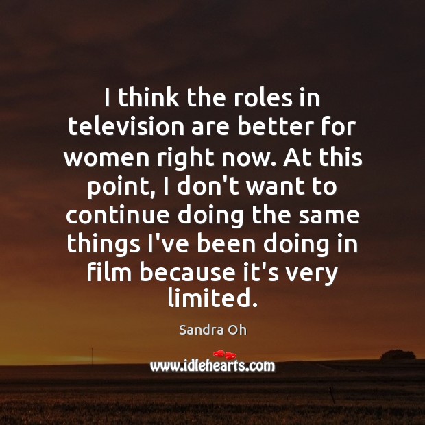 I think the roles in television are better for women right now. Sandra Oh Picture Quote