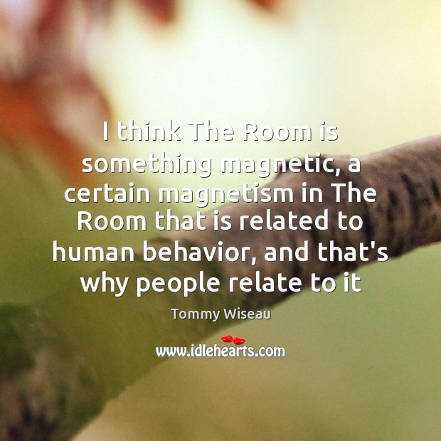 I think The Room is something magnetic, a certain magnetism in The Tommy Wiseau Picture Quote