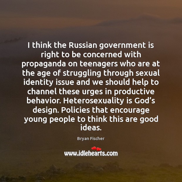 I think the Russian government is right to be concerned with propaganda Bryan Fischer Picture Quote