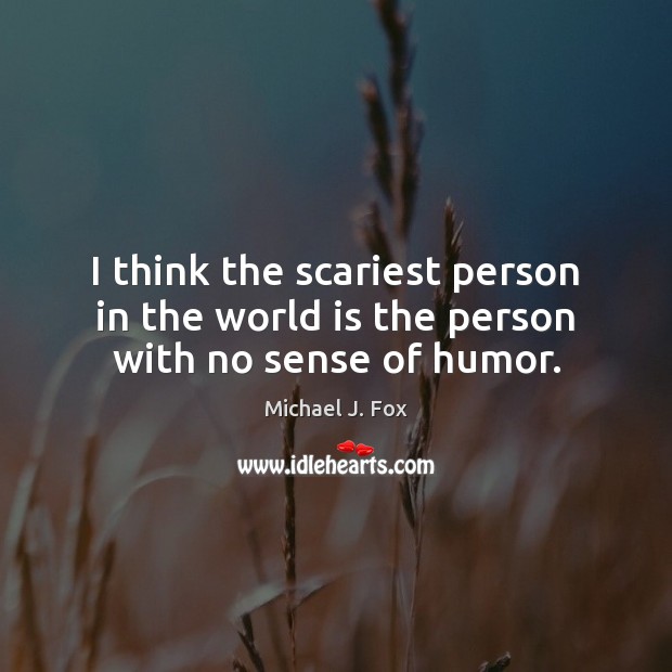 I think the scariest person in the world is the person with no sense of humor. Michael J. Fox Picture Quote