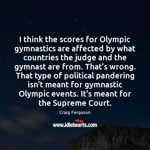 I think the scores for Olympic gymnastics are affected by what countries Craig Ferguson Picture Quote