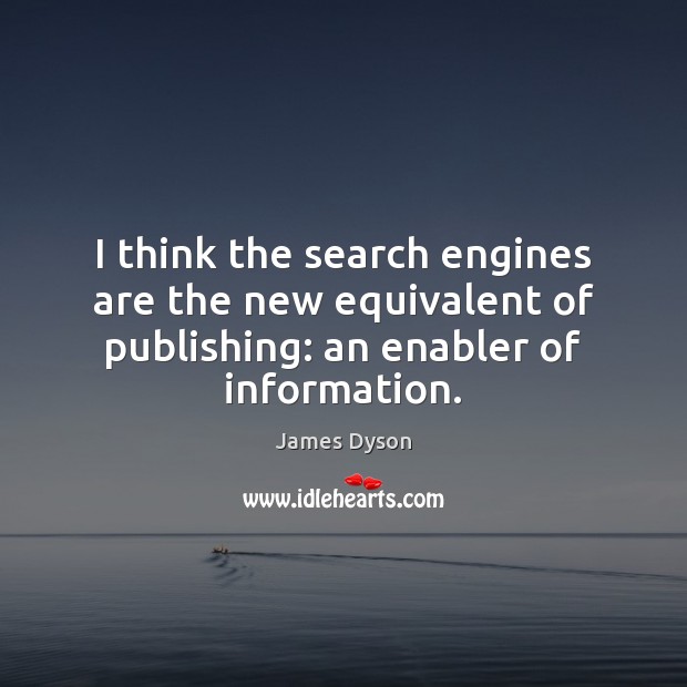 I think the search engines are the new equivalent of publishing: an James Dyson Picture Quote