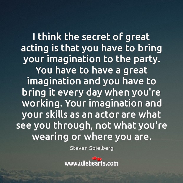 I think the secret of great acting is that you have to Steven Spielberg Picture Quote
