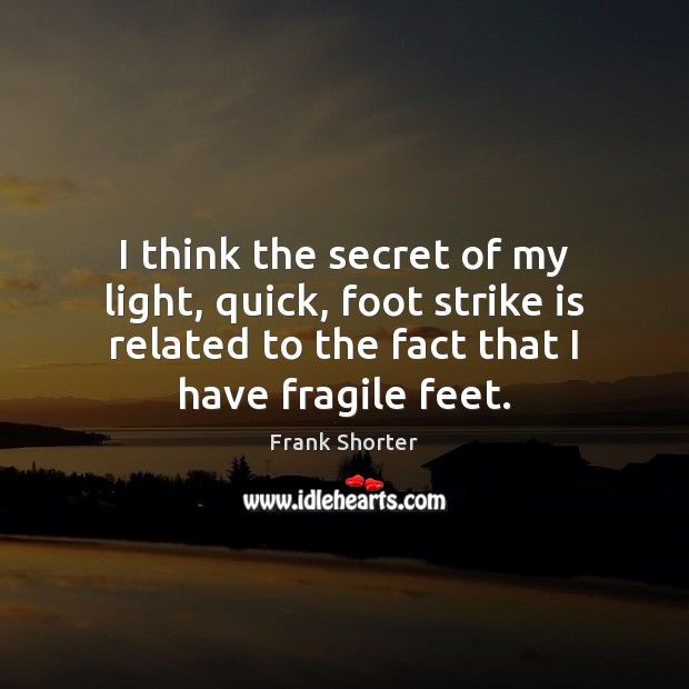 I think the secret of my light, quick, foot strike is related Frank Shorter Picture Quote
