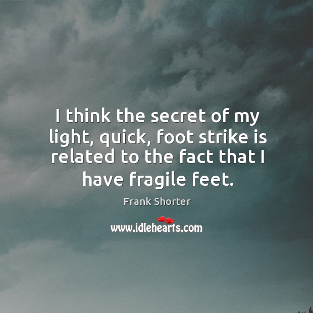 I think the secret of my light, quick, foot strike is related to the fact that I have fragile feet. Frank Shorter Picture Quote