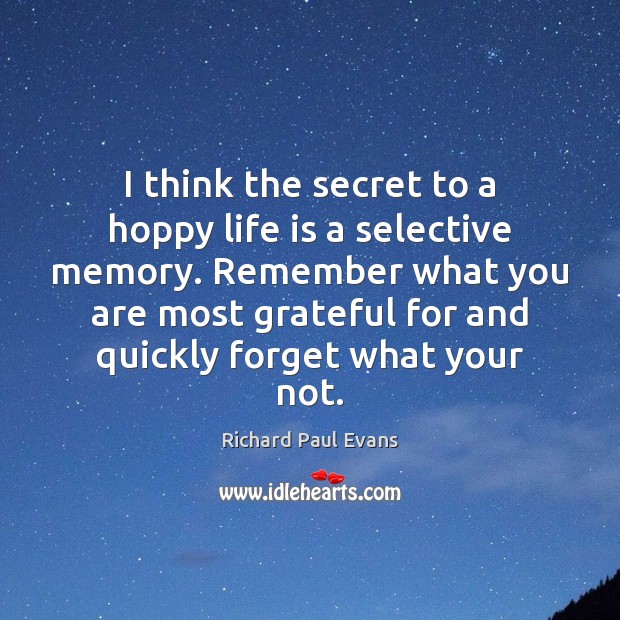 I think the secret to a hoppy life is a selective memory. Richard Paul Evans Picture Quote