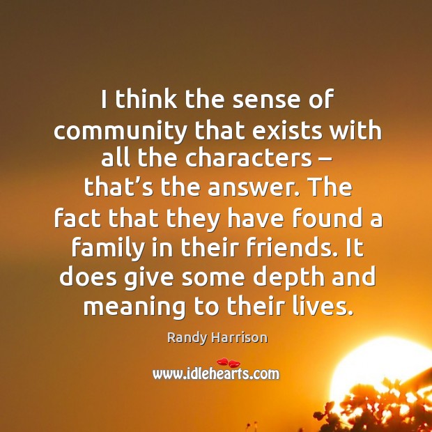 I think the sense of community that exists with all the characters – that’s the answer. Image