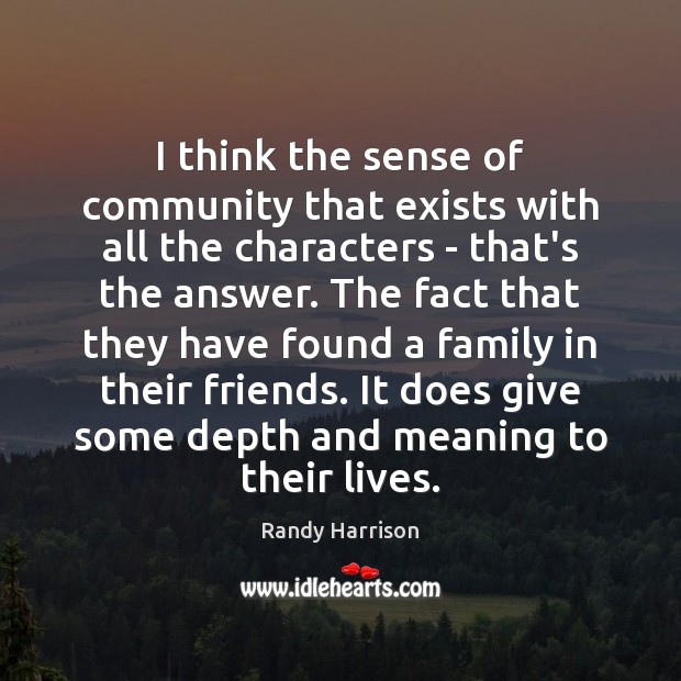 I think the sense of community that exists with all the characters Randy Harrison Picture Quote