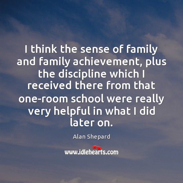I think the sense of family and family achievement, plus the discipline Alan Shepard Picture Quote