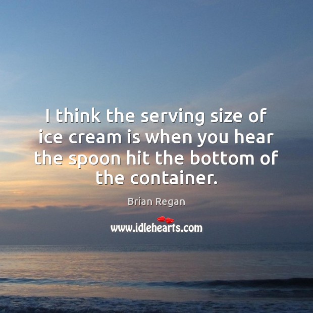 I think the serving size of ice cream is when you hear Brian Regan Picture Quote