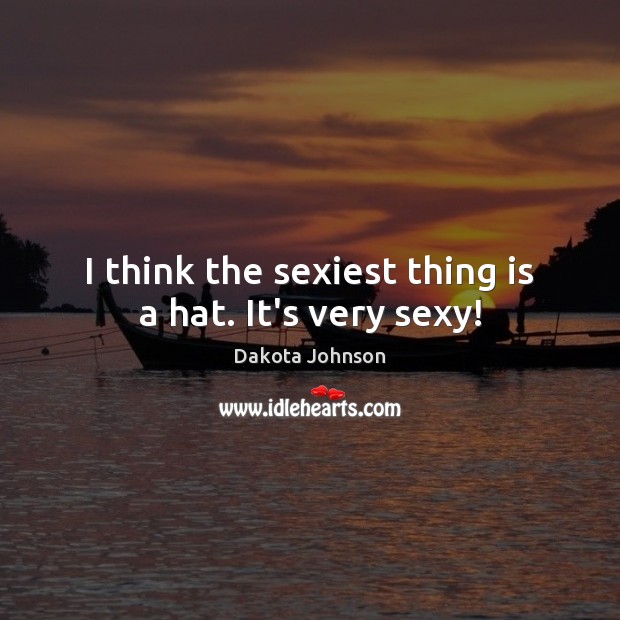 I think the sexiest thing is a hat. It’s very sexy! Dakota Johnson Picture Quote