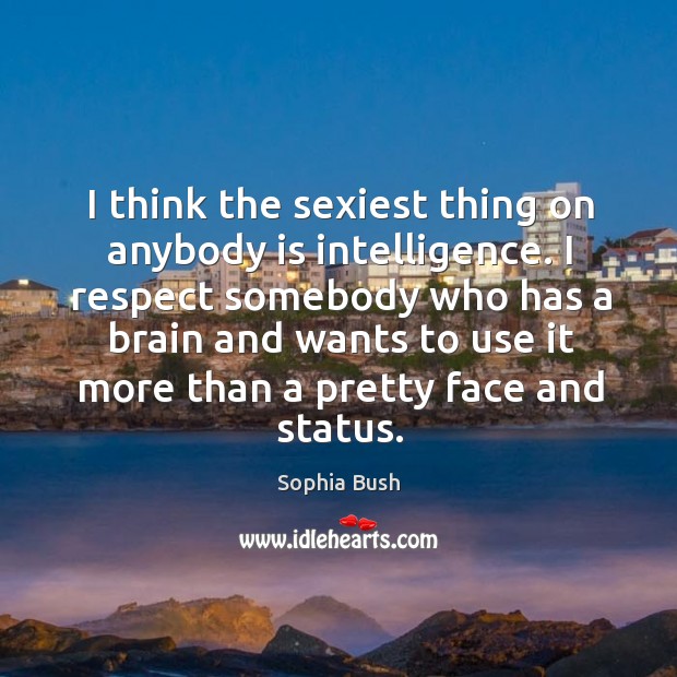 I think the sexiest thing on anybody is intelligence. Sophia Bush Picture Quote