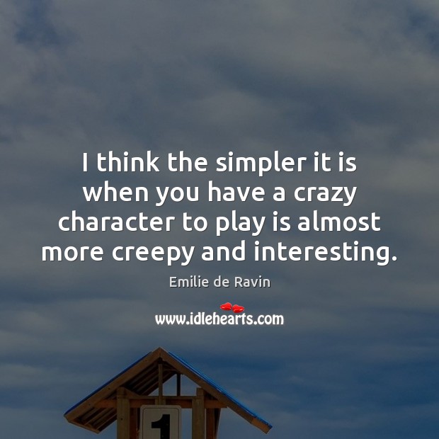 I think the simpler it is when you have a crazy character Emilie de Ravin Picture Quote