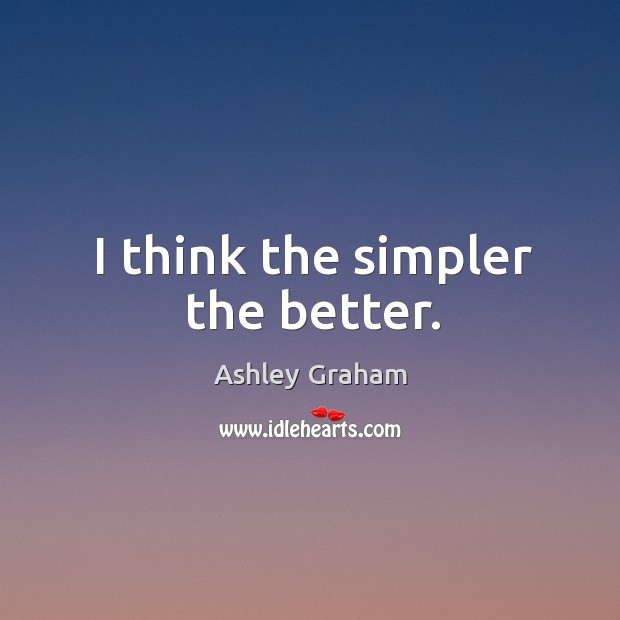 I think the simpler the better. Ashley Graham Picture Quote