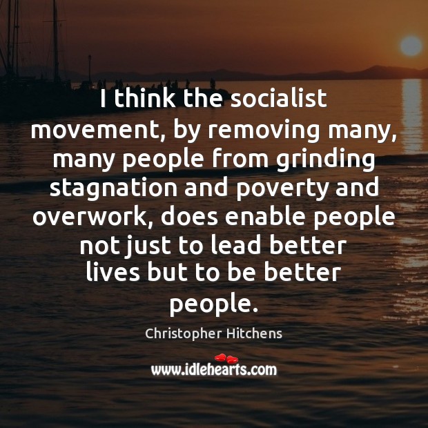 I think the socialist movement, by removing many, many people from grinding Christopher Hitchens Picture Quote