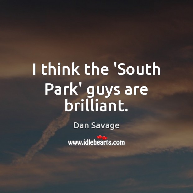 I think the ‘South Park’ guys are brilliant. Dan Savage Picture Quote