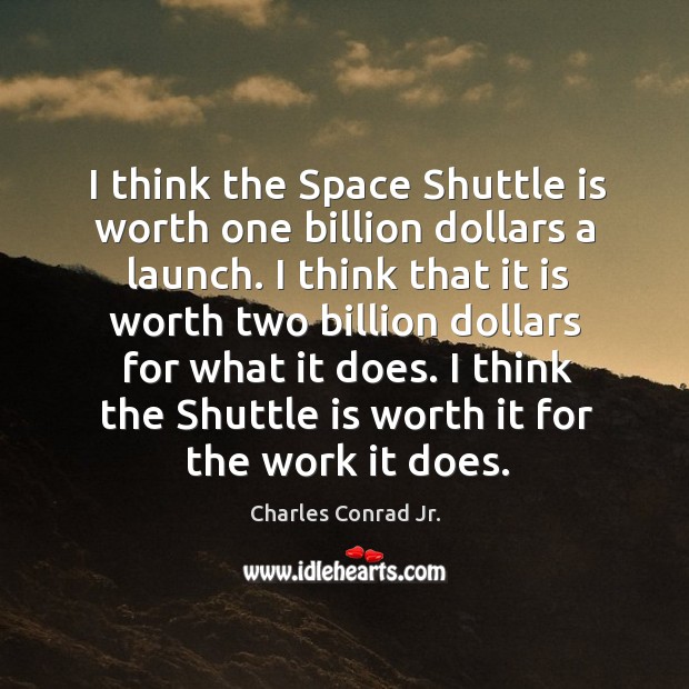 I think the space shuttle is worth one billion dollars a launch. Charles Conrad Jr. Picture Quote
