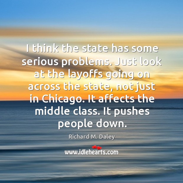 I think the state has some serious problems. Richard M. Daley Picture Quote