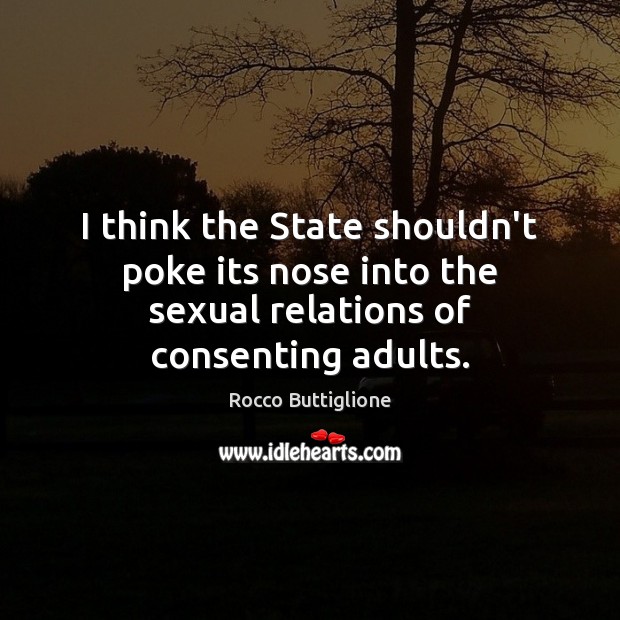 I think the State shouldn’t poke its nose into the sexual relations of consenting adults. Rocco Buttiglione Picture Quote