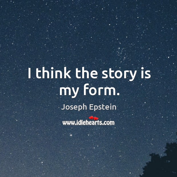 I think the story is my form. Joseph Epstein Picture Quote