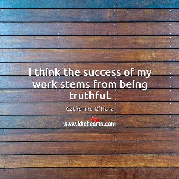 I think the success of my work stems from being truthful. Catherine O’Hara Picture Quote