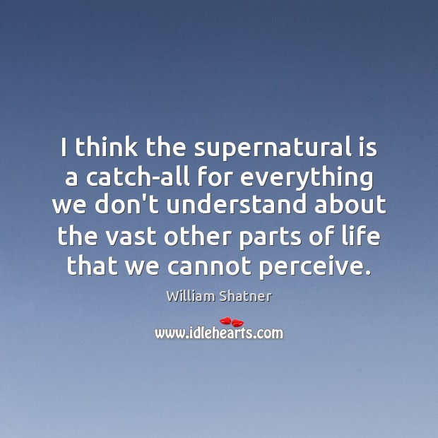 I think the supernatural is a catch-all for everything we don’t understand William Shatner Picture Quote