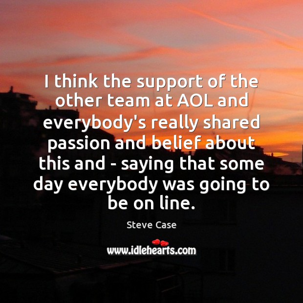 I think the support of the other team at AOL and everybody’s Steve Case Picture Quote