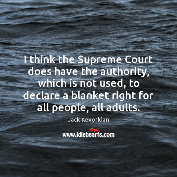 I think the Supreme Court does have the authority, which is not Jack Kevorkian Picture Quote