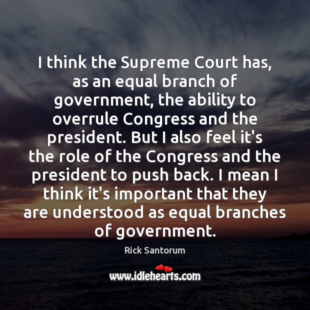 I think the Supreme Court has, as an equal branch of government, Rick Santorum Picture Quote