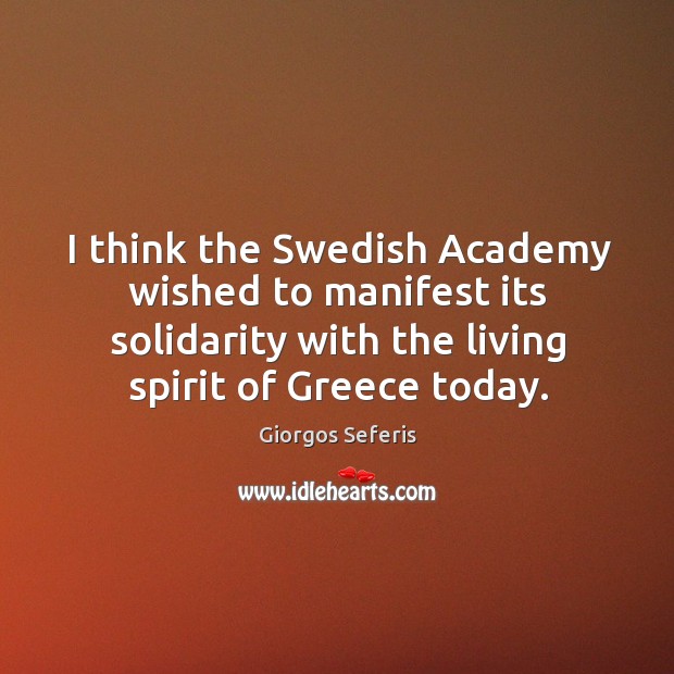 I think the swedish academy wished to manifest its solidarity with the living spirit of greece today. Giorgos Seferis Picture Quote